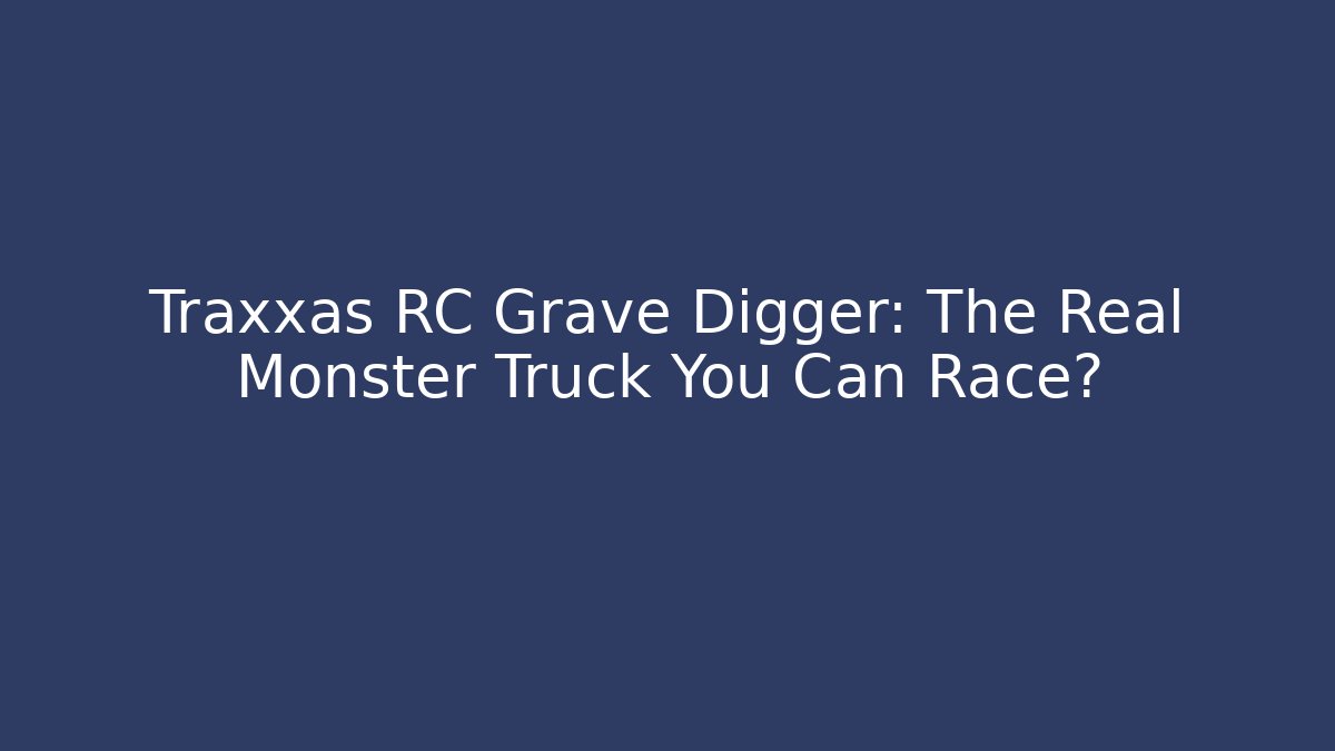Traxxas RC Grave Digger: The Real Monster Truck You Can Race?