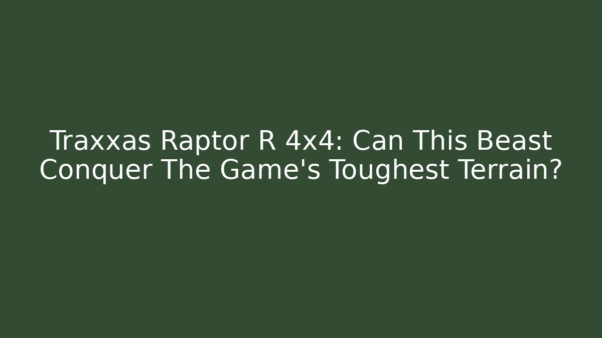 Traxxas Raptor R 4x4: Can This Beast Conquer The Game's Toughest Terrain?