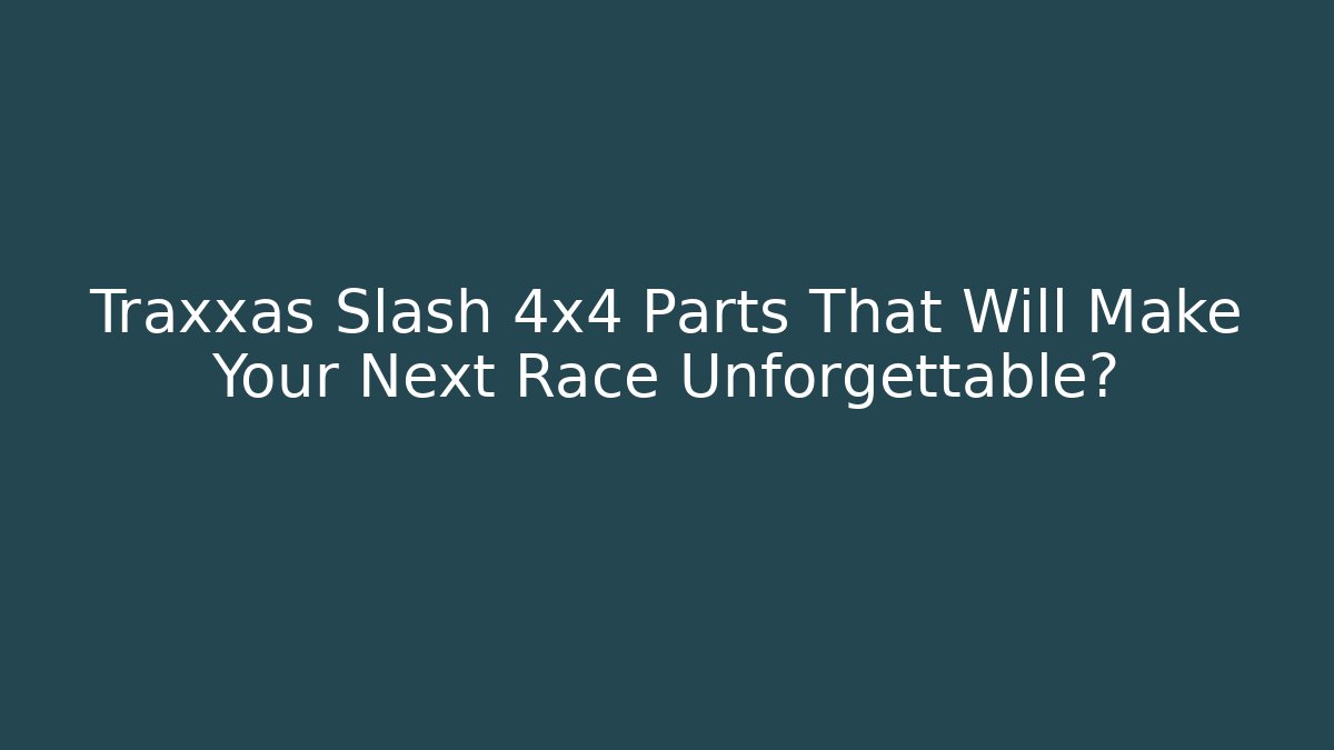 Traxxas Slash 4x4 Parts That Will Make Your Next Race Unforgettable?