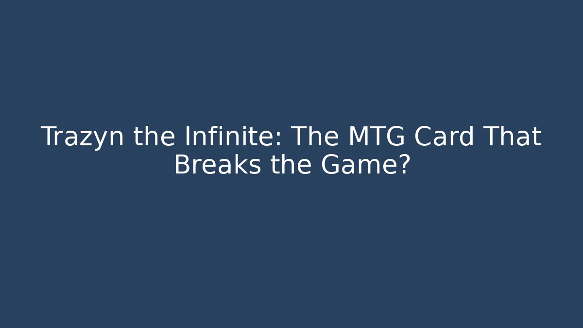 Trazyn the Infinite: The MTG Card That Breaks the Game?