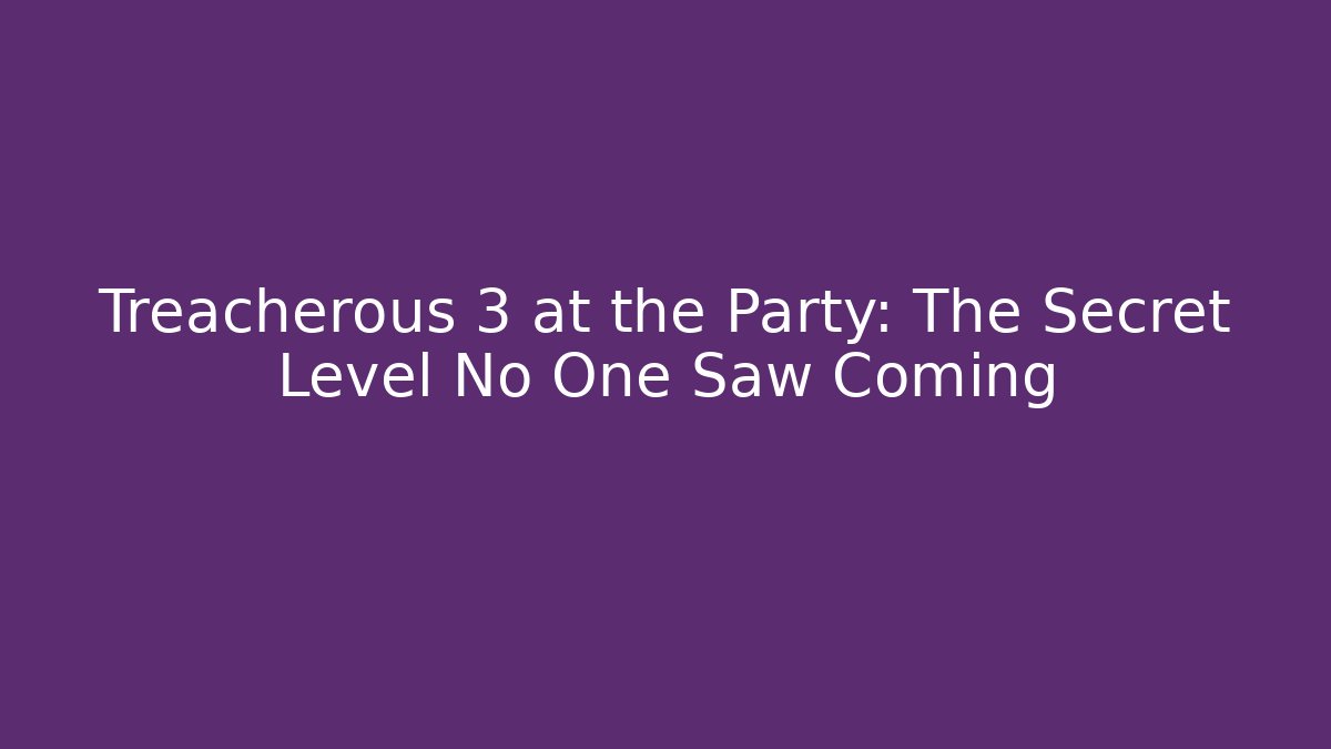 Treacherous 3 at the Party: The Secret Level No One Saw Coming