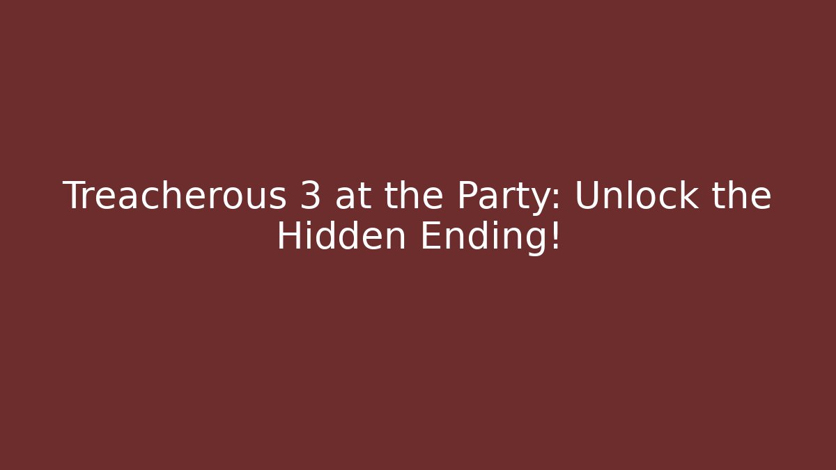 Treacherous 3 at the Party: Unlock the Hidden Ending!