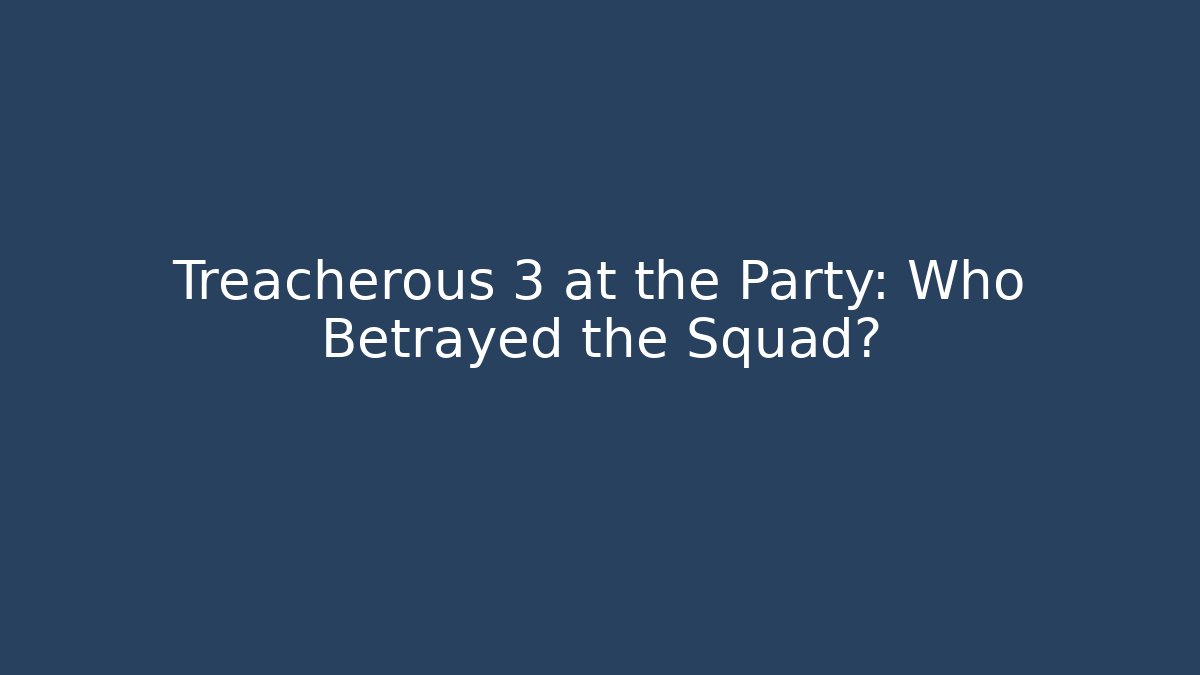 Treacherous 3 at the Party: Who Betrayed the Squad?