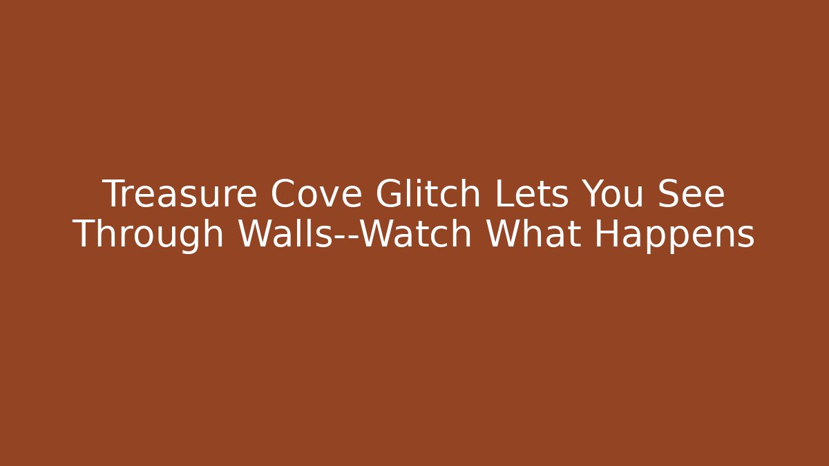 Treasure Cove Glitch Lets You See Through Walls—Watch What Happens
