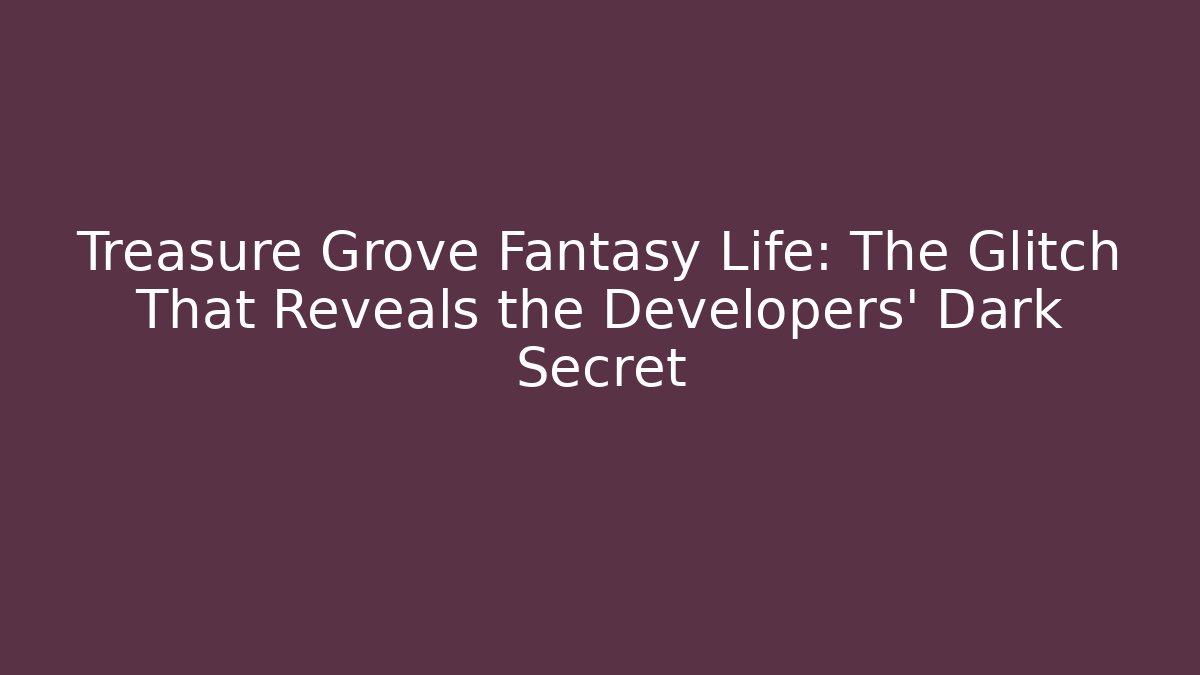 Treasure Grove Fantasy Life: The Glitch That Reveals the Developers' Dark Secret