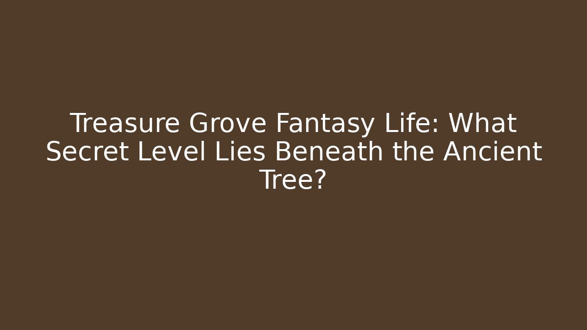 Treasure Grove Fantasy Life: What Secret Level Lies Beneath the Ancient Tree?