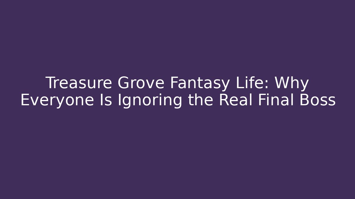 Treasure Grove Fantasy Life: Why Everyone Is Ignoring the Real Final Boss