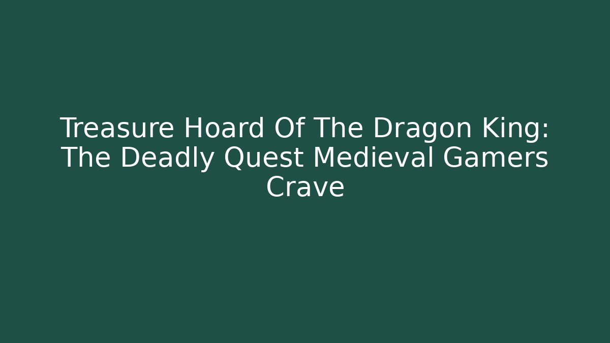 Treasure Hoard Of The Dragon King: The Deadly Quest Medieval Gamers Crave