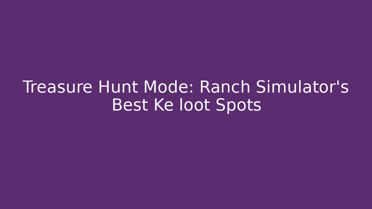 Treasure Hunt Mode: Ranch Simulator’s Best Ke loot Spots