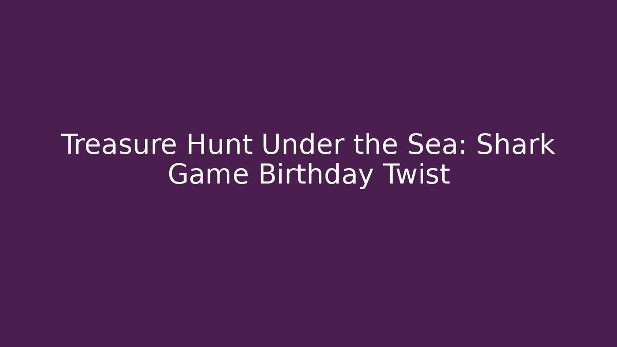 Treasure Hunt Under the Sea: Shark Game Birthday Twist