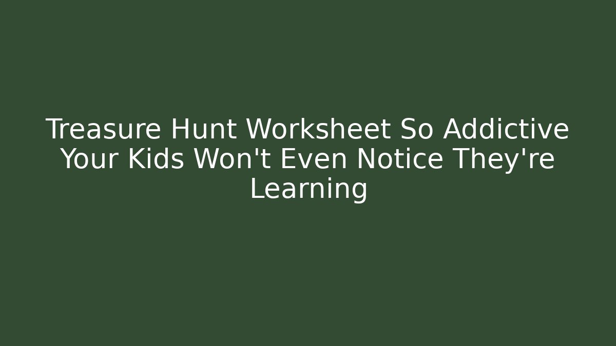 Treasure Hunt Worksheet So Addictive Your Kids Won’t Even Notice They’re Learning