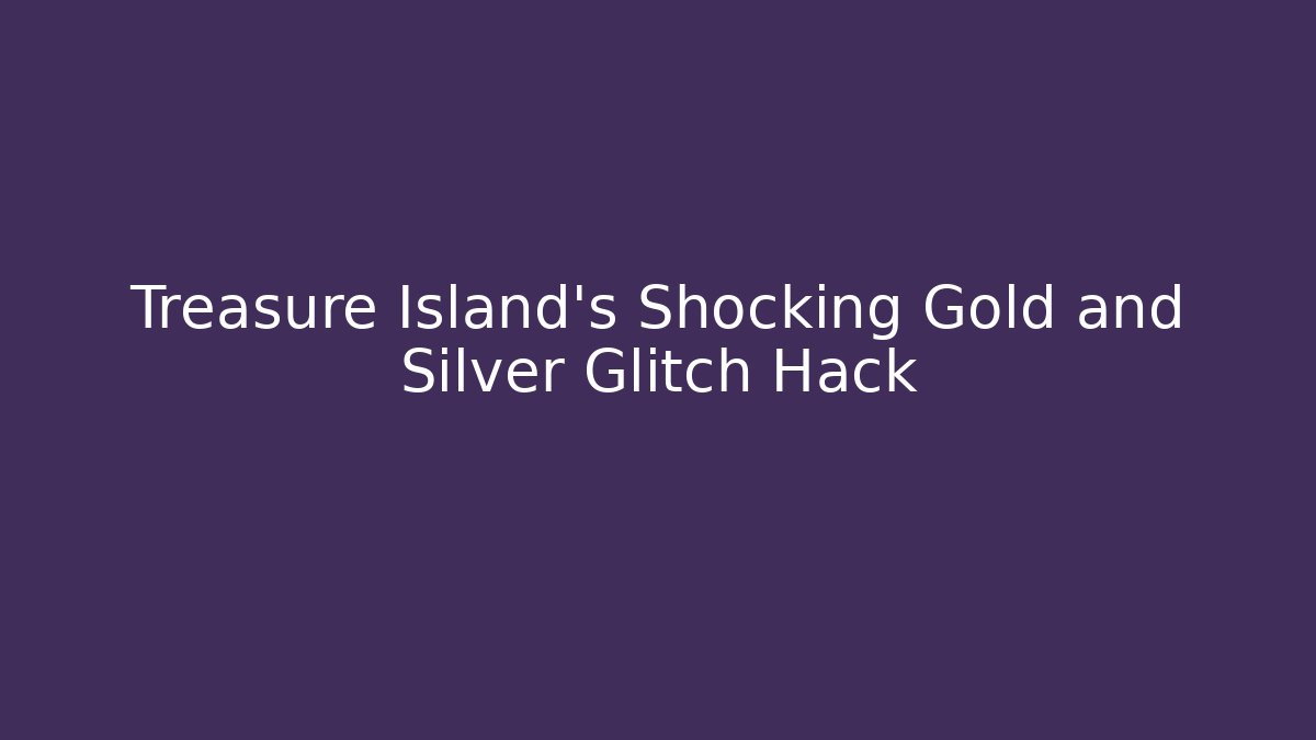 Treasure Island's Shocking Gold and Silver Glitch Hack