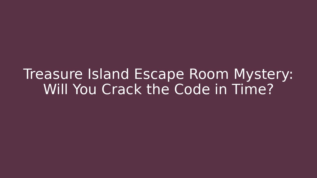 Treasure Island Escape Room Mystery: Will You Crack the Code in Time?