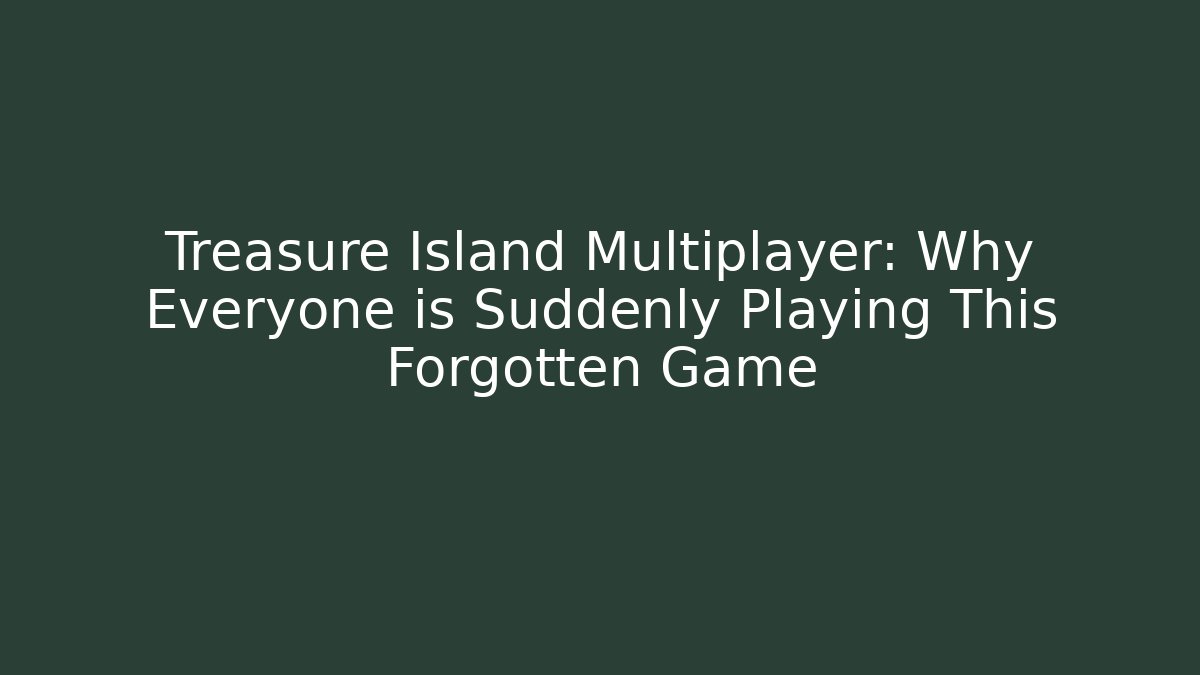 Treasure Island Multiplayer: Why Everyone is Suddenly Playing This Forgotten Game