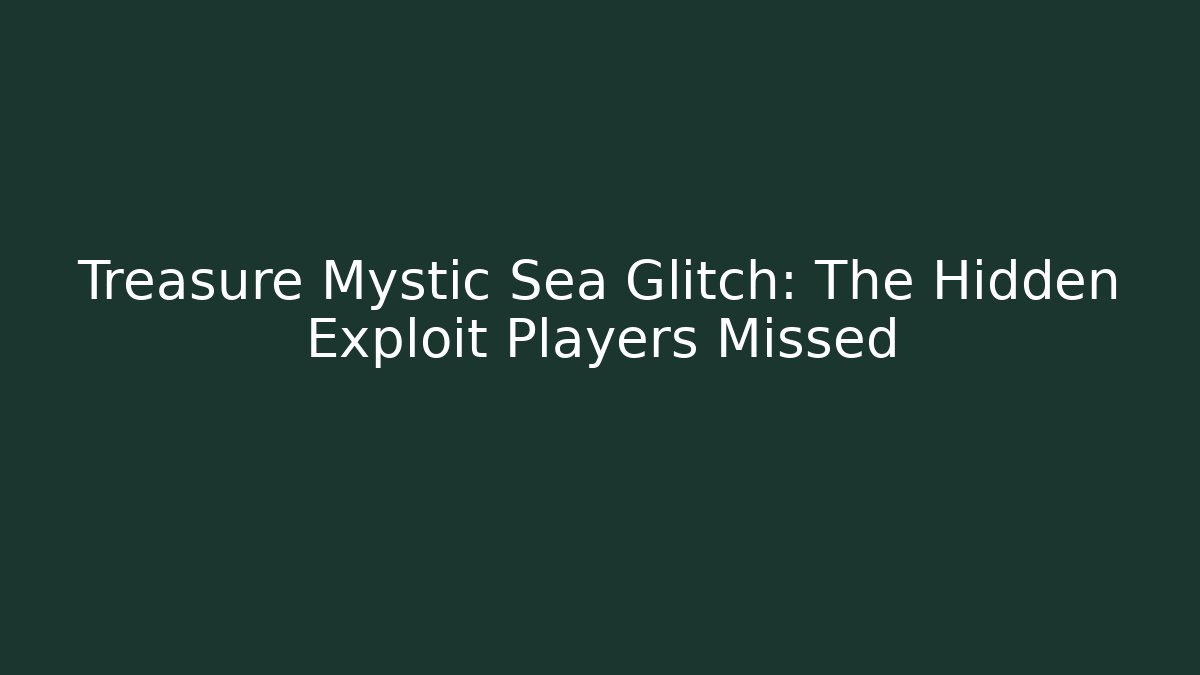 Treasure Mystic Sea Glitch: The Hidden Exploit Players Missed