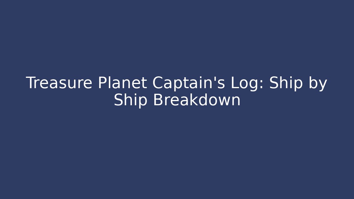 Treasure Planet Captain's Log: Ship by Ship Breakdown