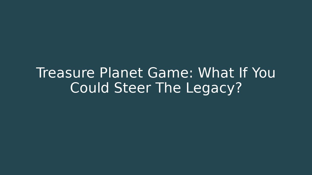 Treasure Planet Game: What If You Could Steer The Legacy?