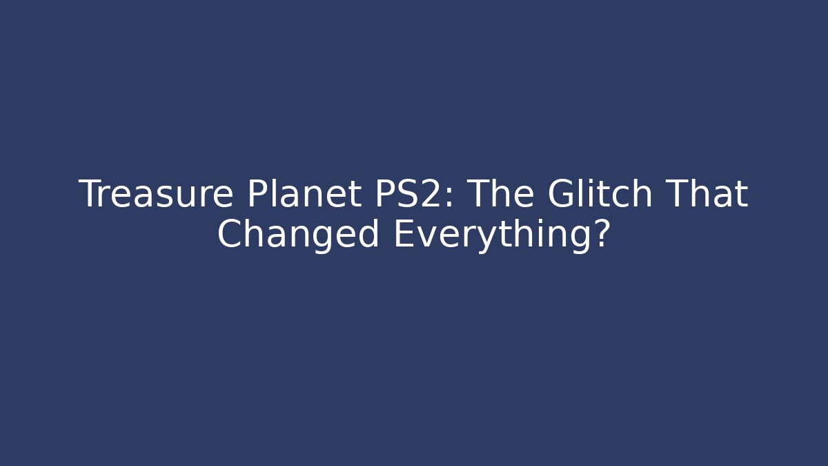 Treasure Planet PS2: The Glitch That Changed Everything?