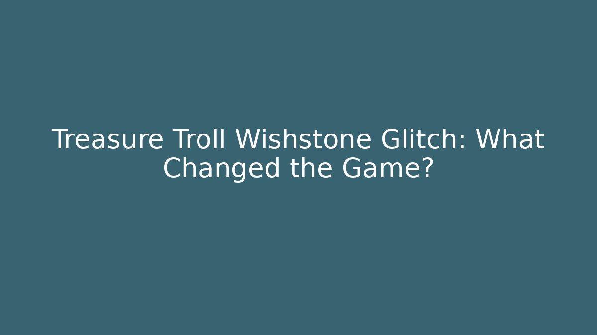 Treasure Troll Wishstone Glitch: What Changed the Game?