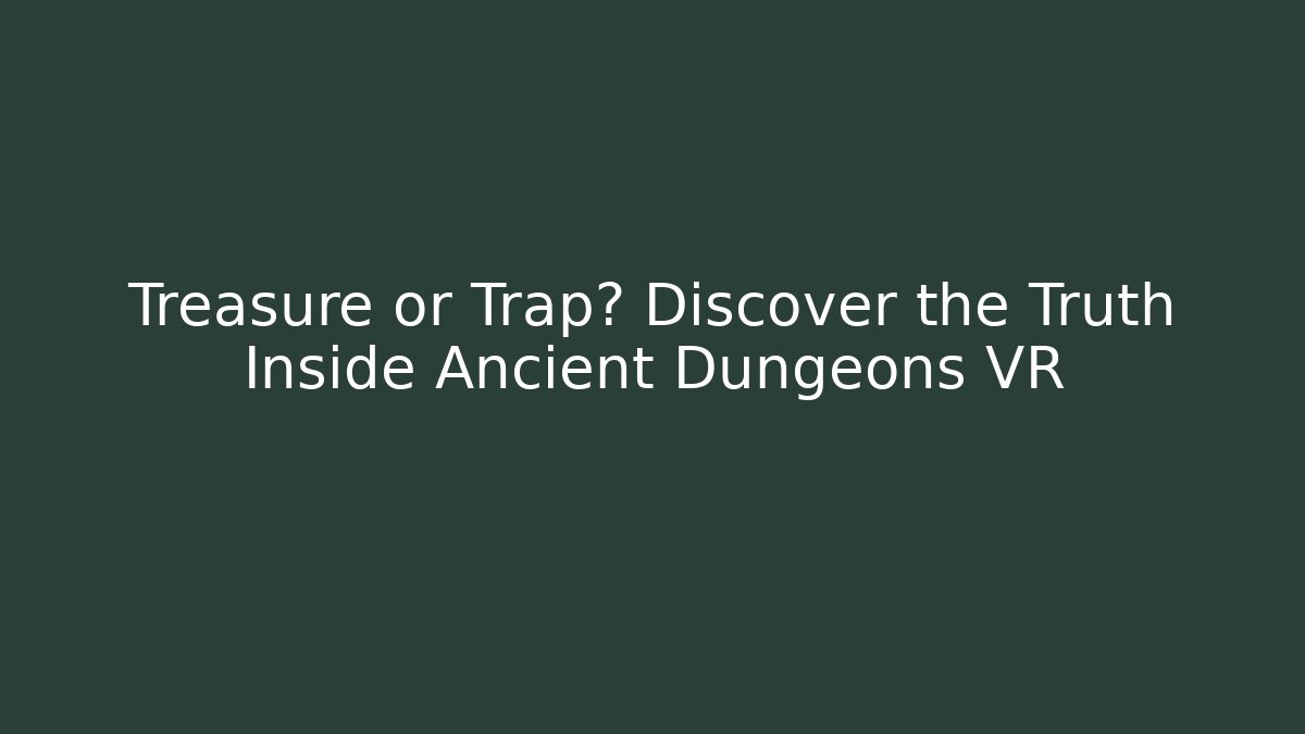 Treasure or Trap? Discover the Truth Inside Ancient Dungeons VR