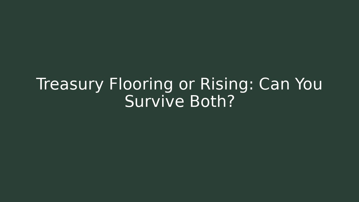 Treasury Flooring or Rising: Can You Survive Both?