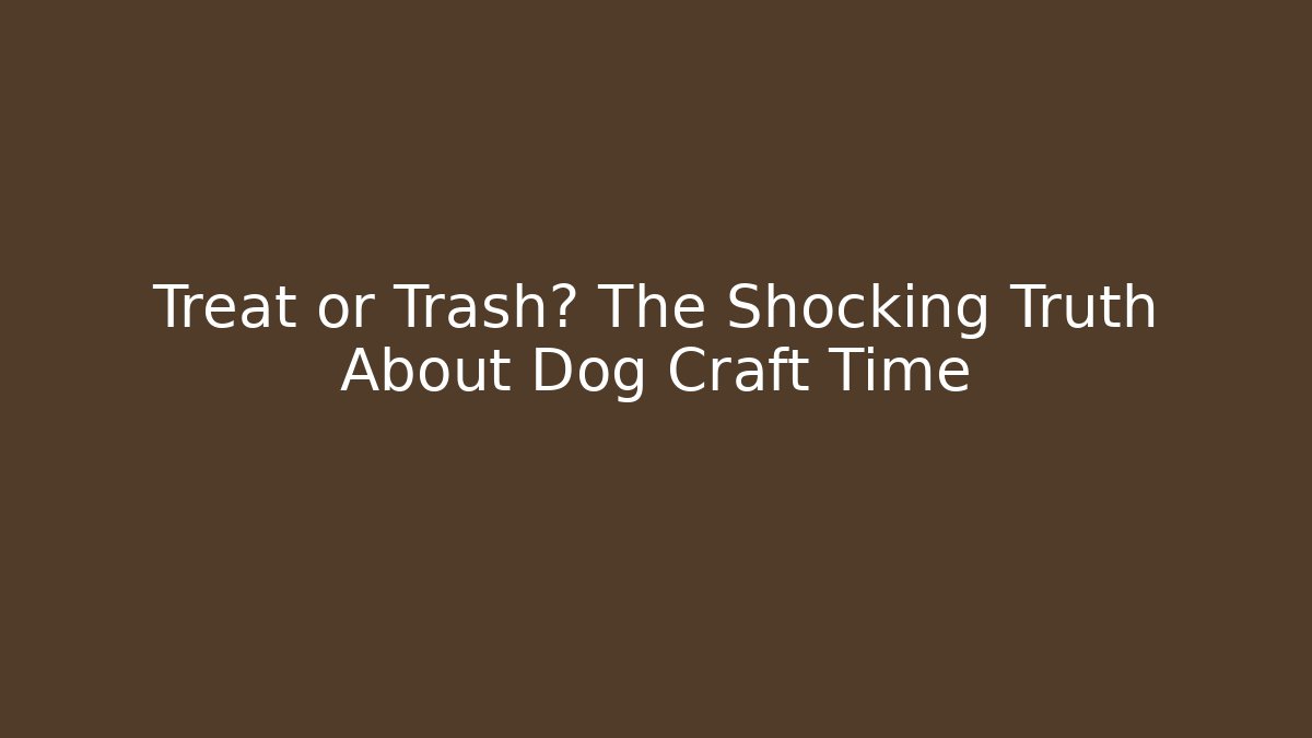 Treat or Trash? The Shocking Truth About Dog Craft Time