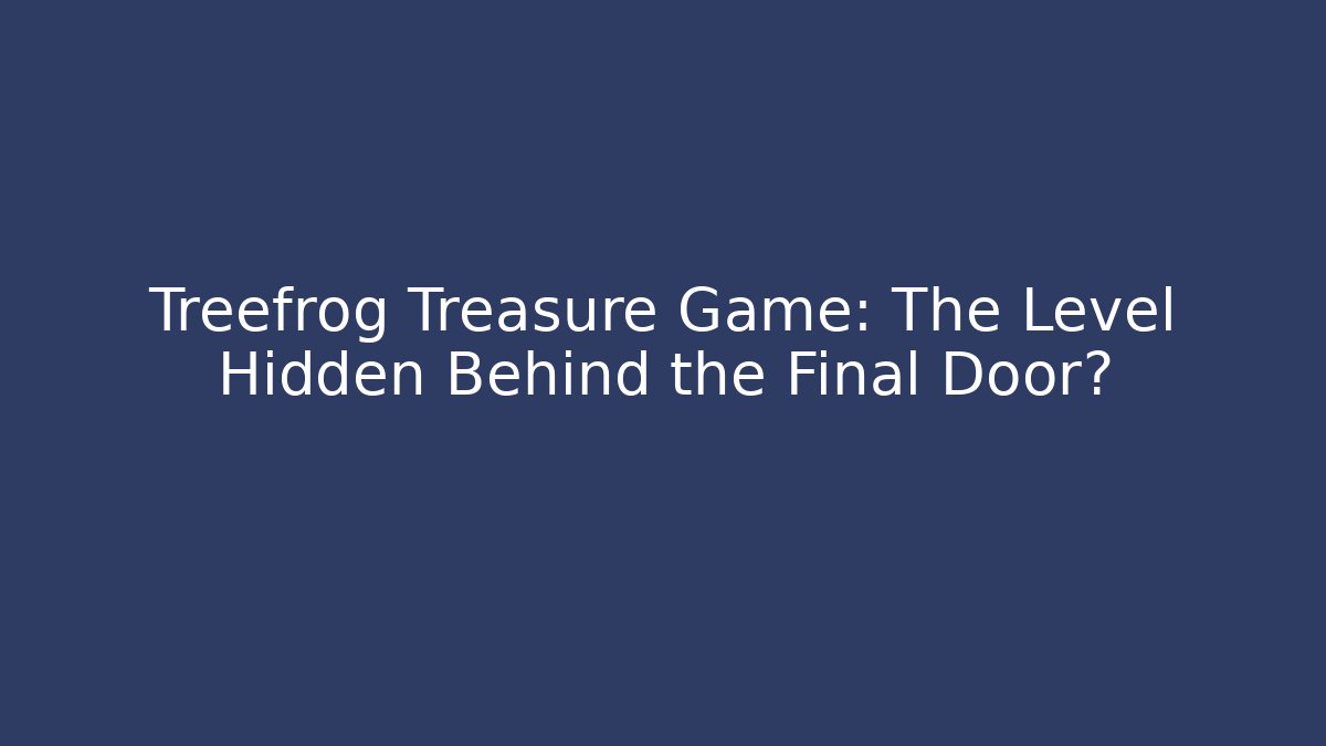 Treefrog Treasure Game: The Level Hidden Behind the Final Door?