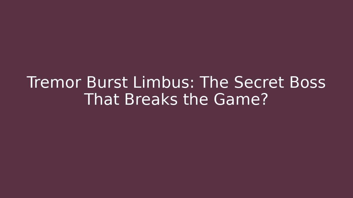 Tremor Burst Limbus: The Secret Boss That Breaks the Game?