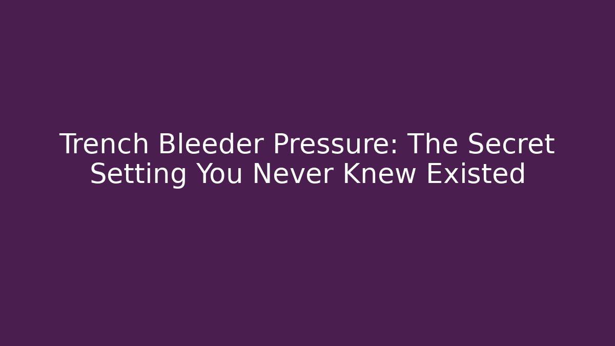 Trench Bleeder Pressure: The Secret Setting You Never Knew Existed
