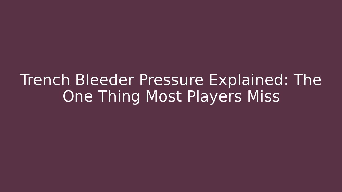 Trench Bleeder Pressure Explained: The One Thing Most Players Miss