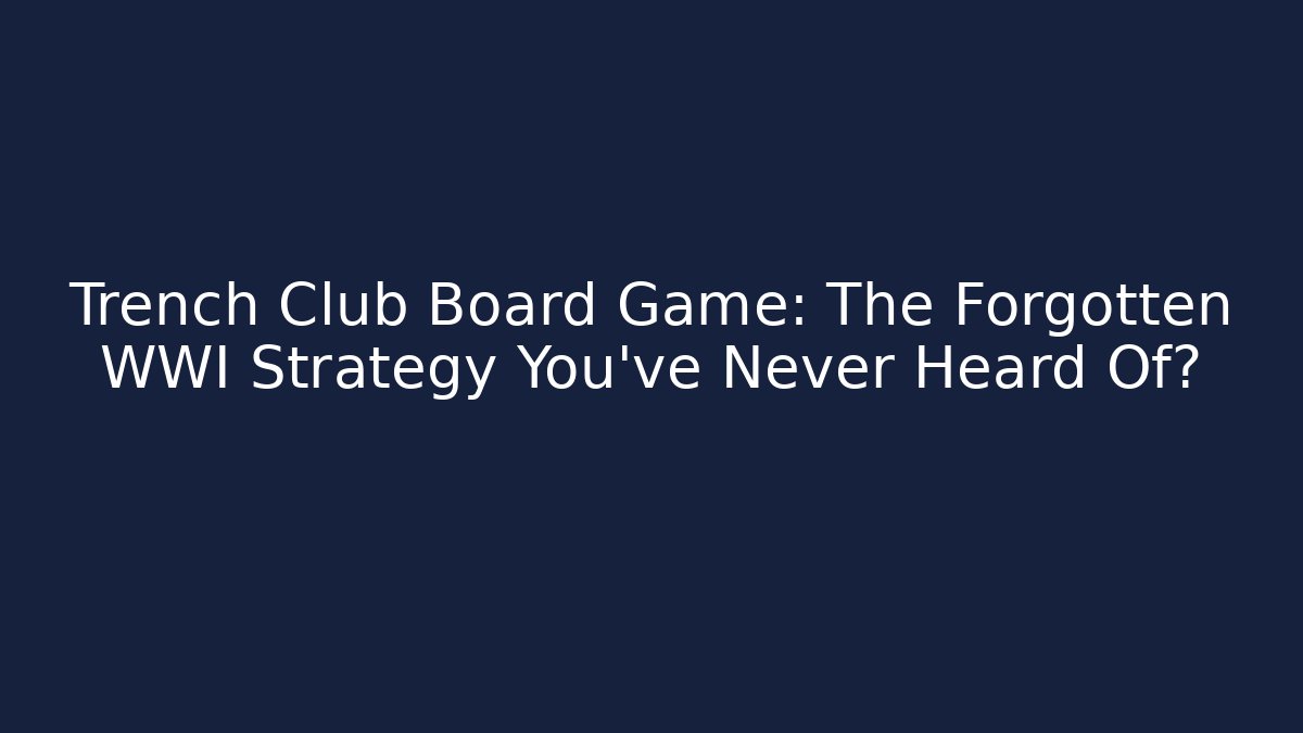 Trench Club Board Game: The Forgotten WWI Strategy You’ve Never Heard Of?