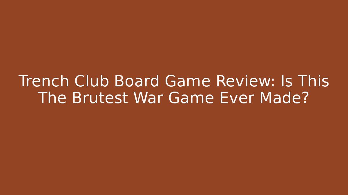 Trench Club Board Game Review: Is This The Brutest War Game Ever Made?