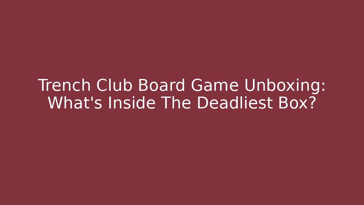 Trench Club Board Game Unboxing: What’s Inside The Deadliest Box?