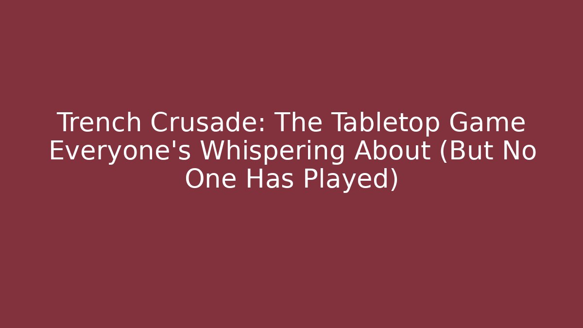 Trench Crusade: The Tabletop Game Everyone's Whispering About (But No One Has Played)