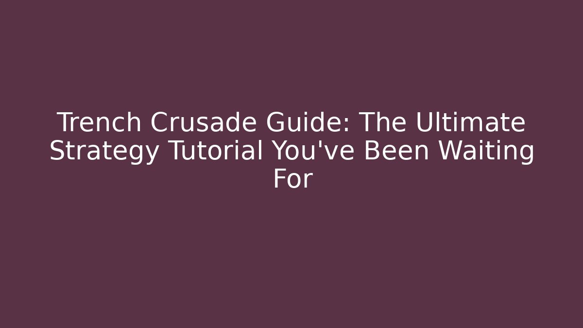 Trench Crusade Guide: The Ultimate Strategy Tutorial You’ve Been Waiting For