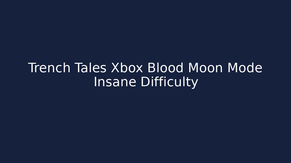 Trench Tales Xbox Blood Moon Mode Insane Difficulty