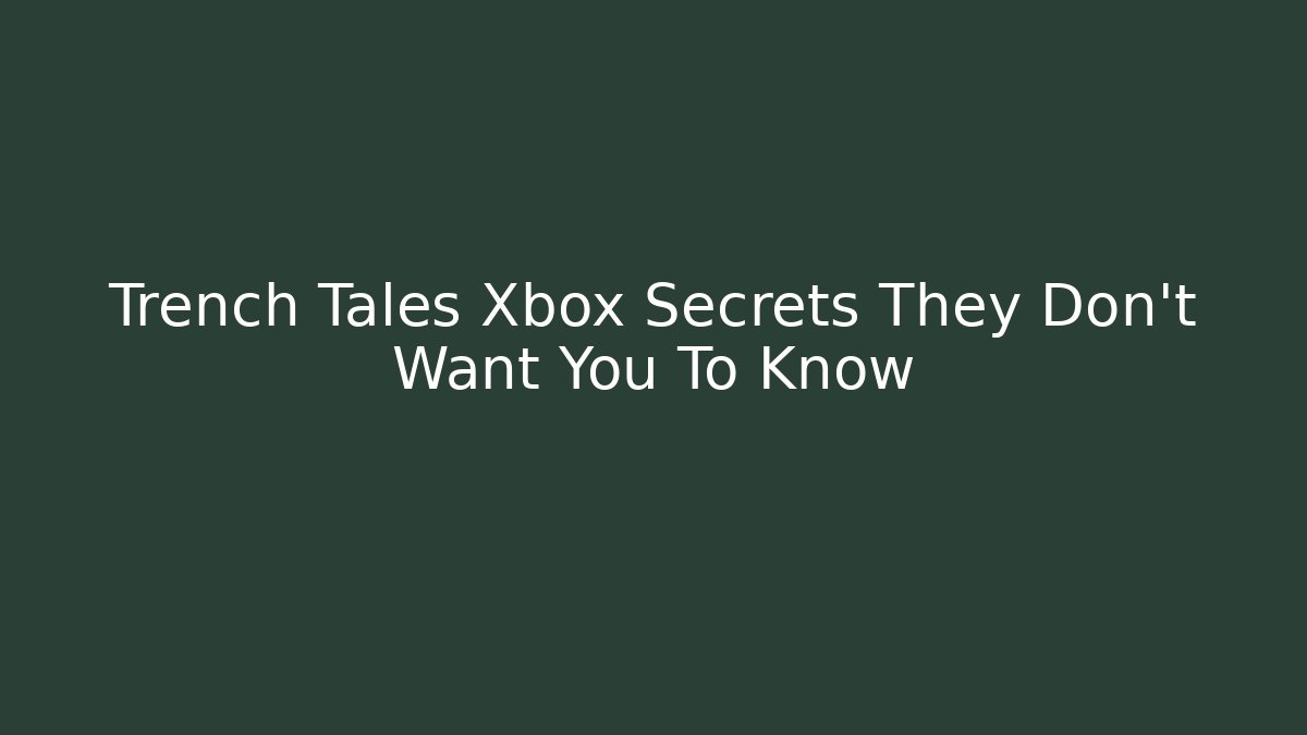 Trench Tales Xbox Secrets They Don't Want You To Know