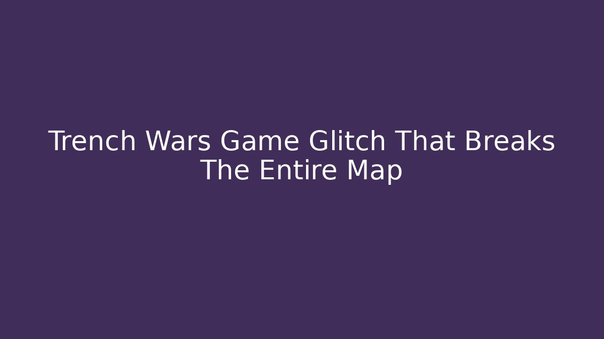 Trench Wars Game Glitch That Breaks The Entire Map