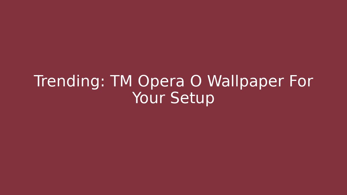 Trending: TM Opera O Wallpaper For Your Setup