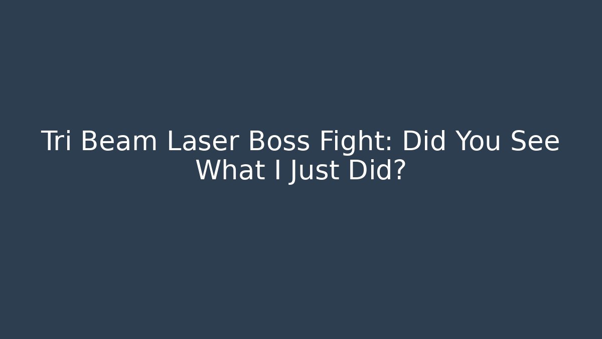 Tri Beam Laser Boss Fight: Did You See What I Just Did?