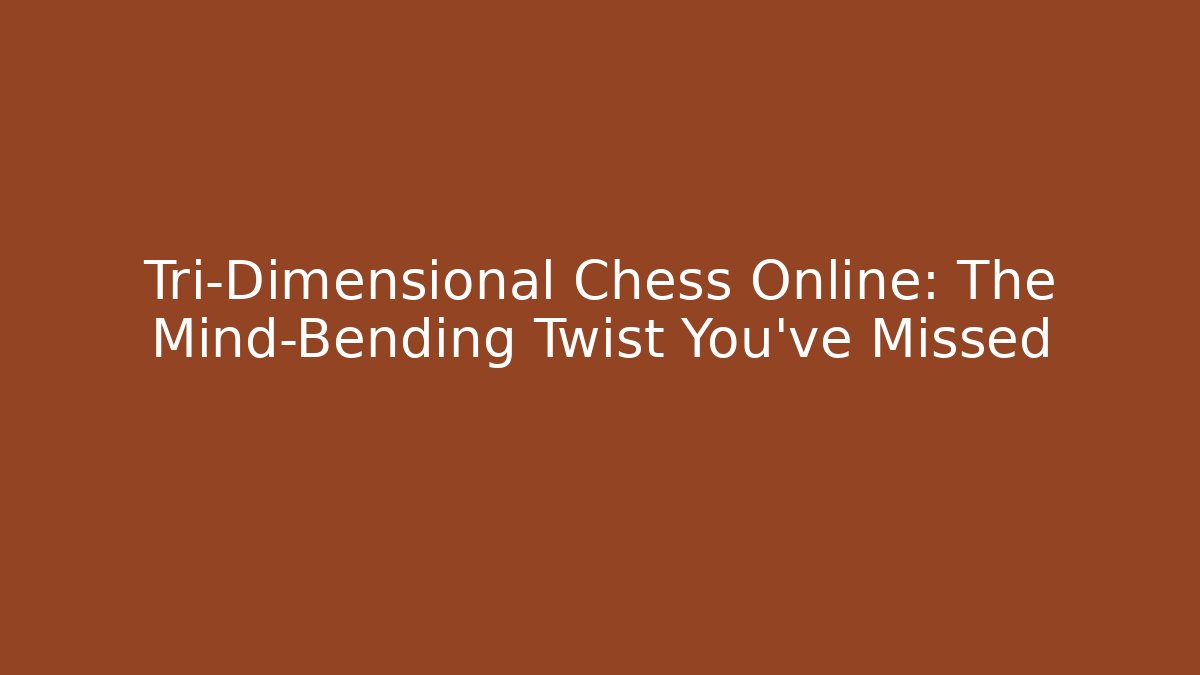 Tri-Dimensional Chess Online: The Mind-Bending Twist You've Missed