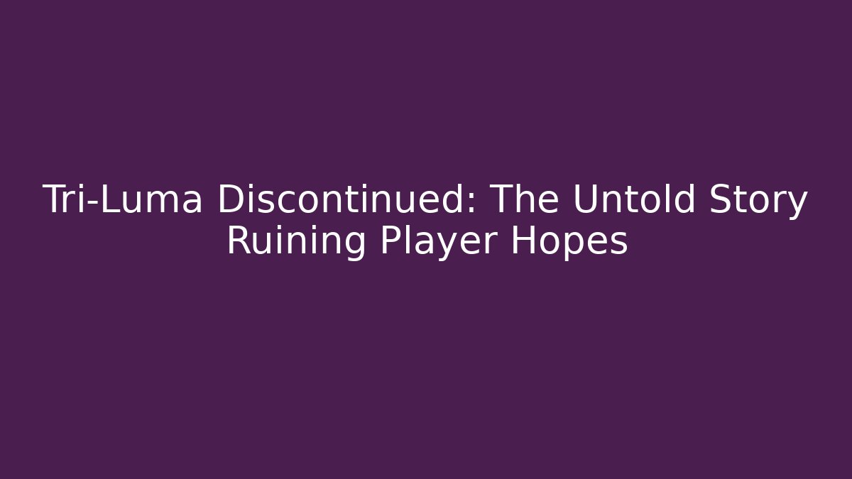 Tri-Luma Discontinued: The Untold Story Ruining Player Hopes