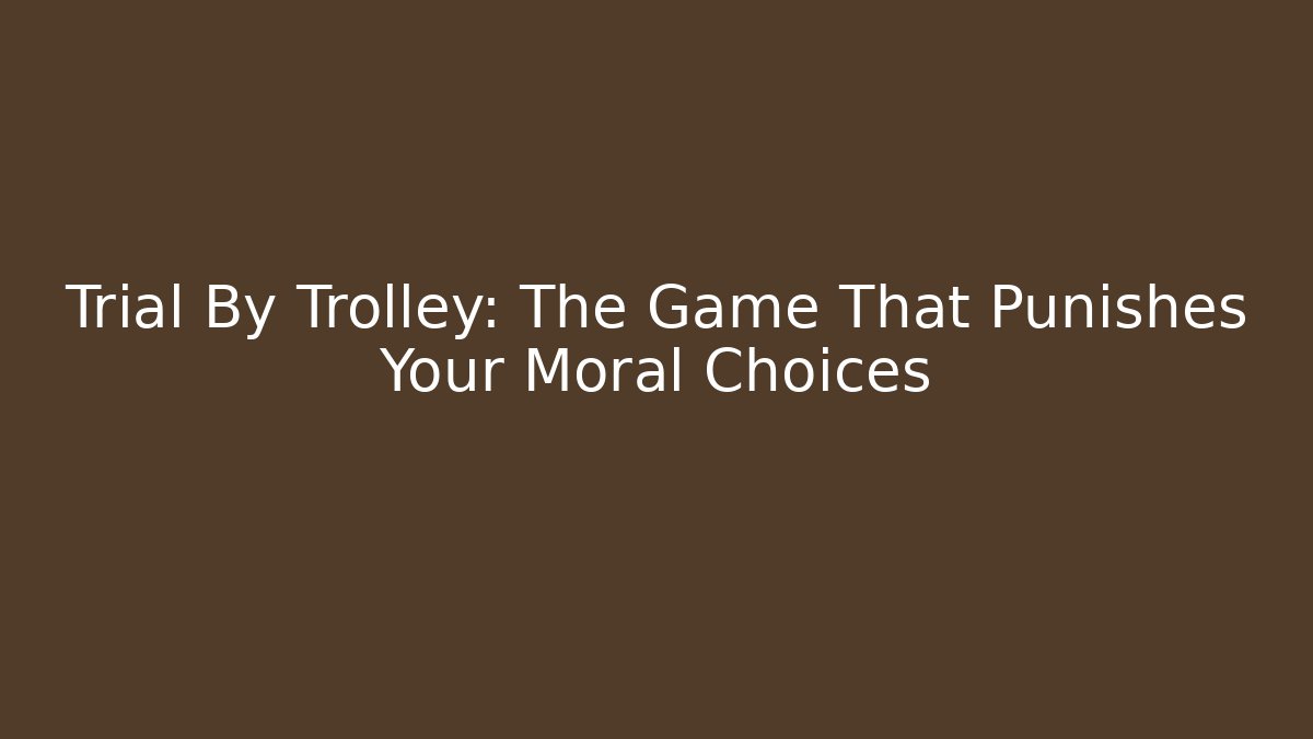 Trial By Trolley: The Game That Punishes Your Moral Choices