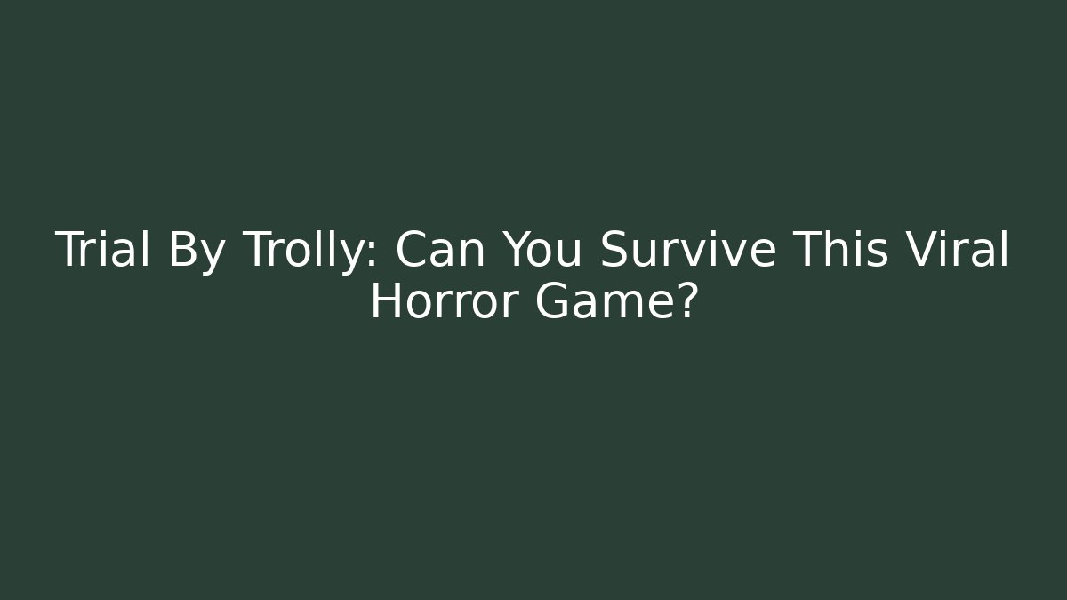 Trial By Trolly: Can You Survive This Viral Horror Game?