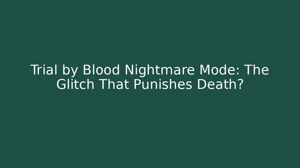 Trial by Blood Nightmare Mode: The Glitch That Punishes Death?