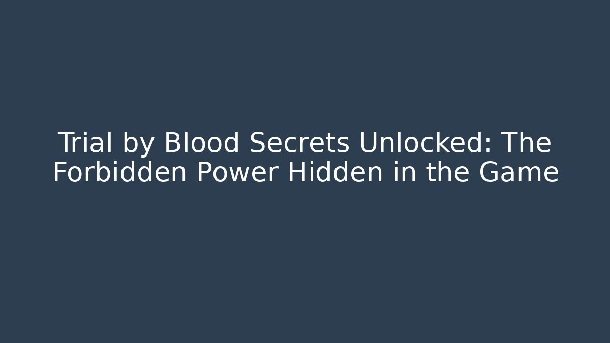 Trial by Blood Secrets Unlocked: The Forbidden Power Hidden in the Game