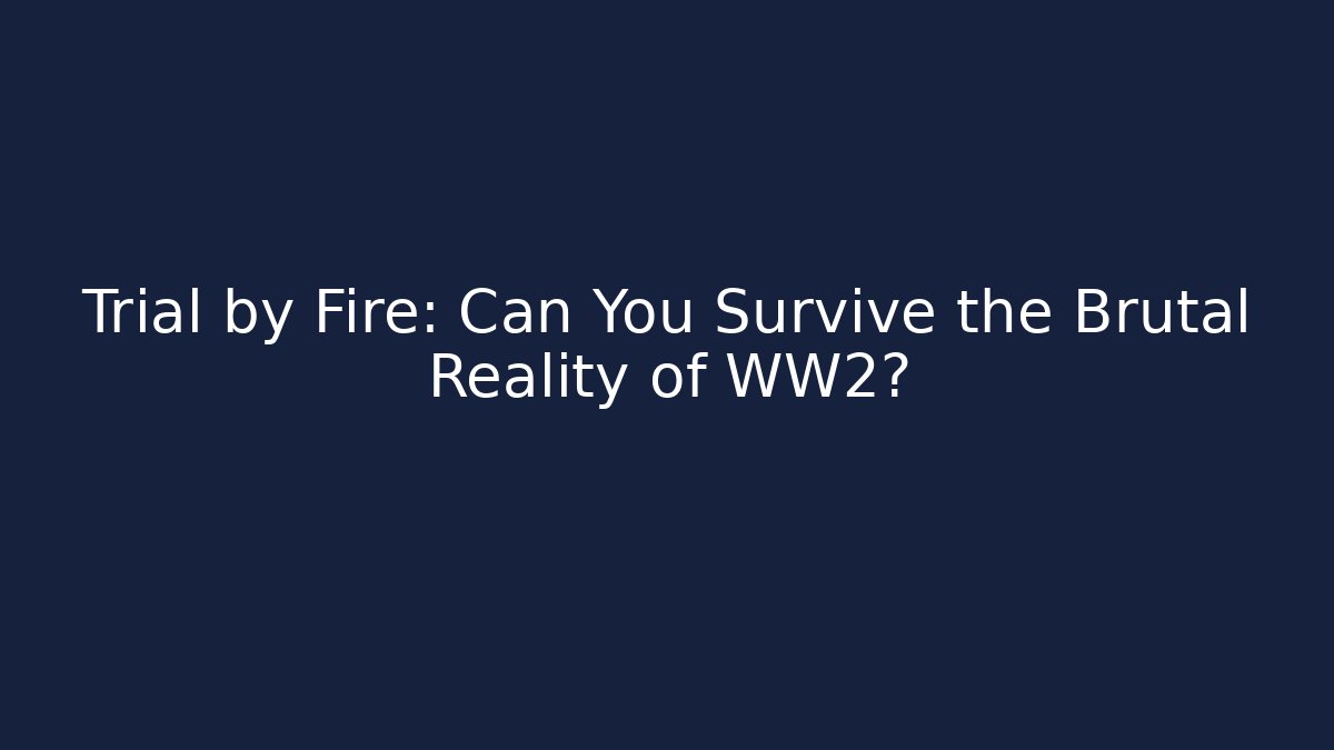 Trial by Fire: Can You Survive the Brutal Reality of WW2?