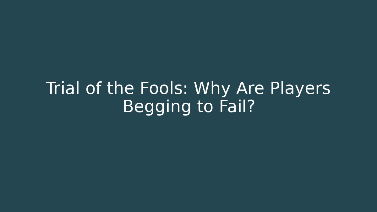 Trial of the Fools: Why Are Players Begging to Fail?