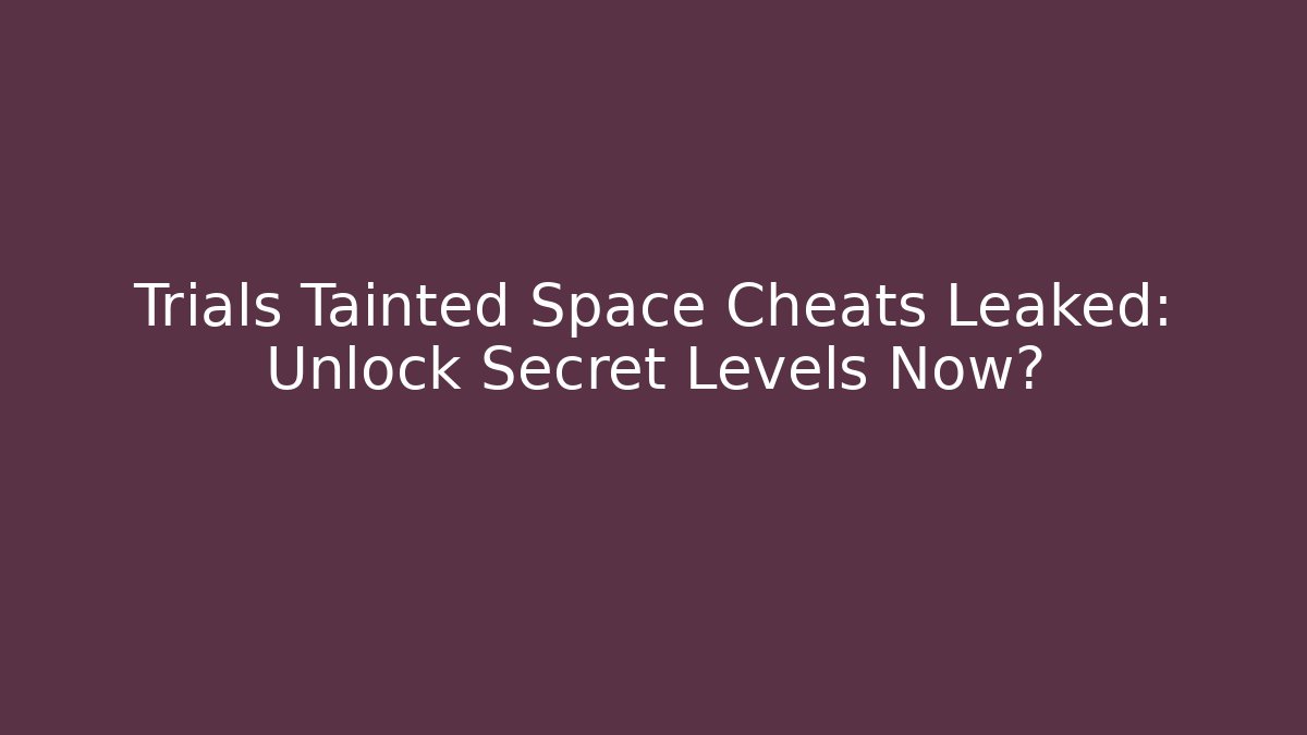 Trials Tainted Space Cheats Leaked: Unlock Secret Levels Now?