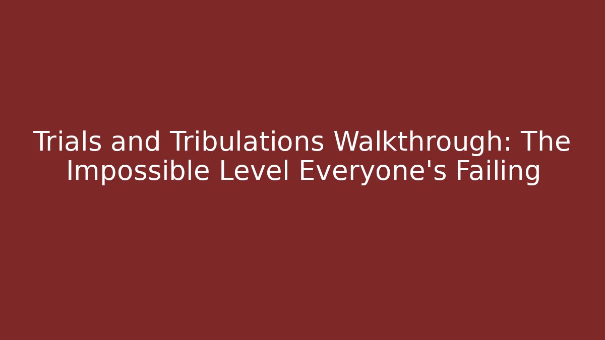 Trials and Tribulations Walkthrough: The Impossible Level Everyone's Failing